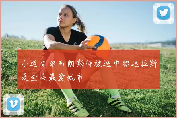 小迈克尔布朗期待被选中称达拉斯是全美最爱城市