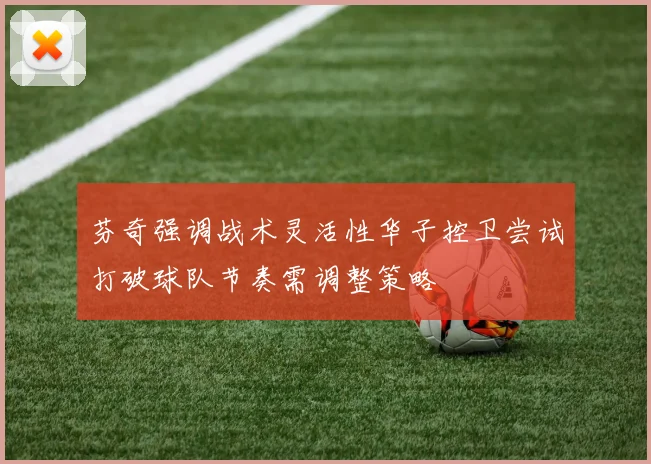 芬奇强调战术灵活性华子控卫尝试打破球队节奏需调整策略