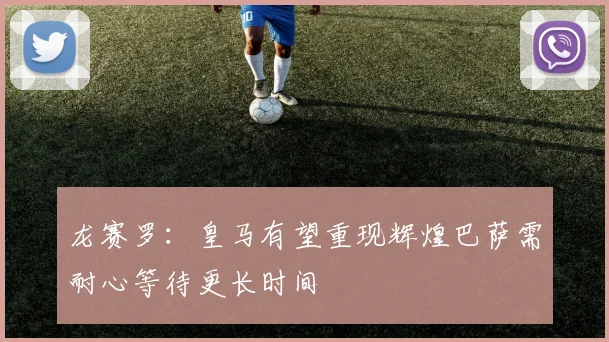 龙赛罗：皇马有望重现辉煌巴萨需耐心等待更长时间