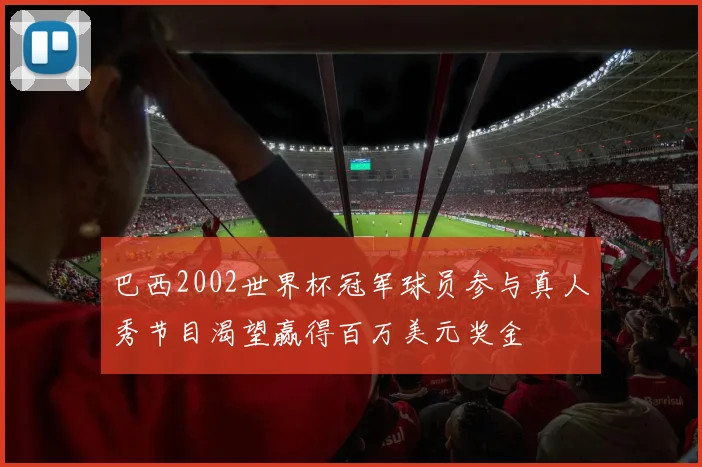 巴西2002世界杯冠军球员参与真人秀节目渴望赢得百万美元奖金