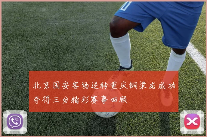 北京国安客场逆转重庆铜梁龙成功夺得三分精彩赛事回顾