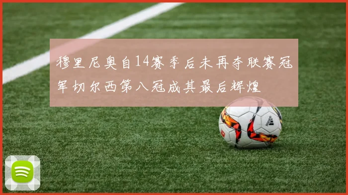 穆里尼奥自14赛季后未再夺联赛冠军切尔西第八冠成其最后辉煌