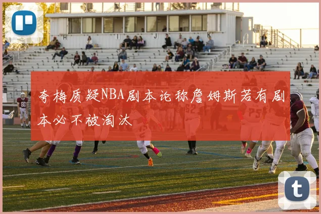 夸梅质疑NBA剧本论称詹姆斯若有剧本必不被淘汰