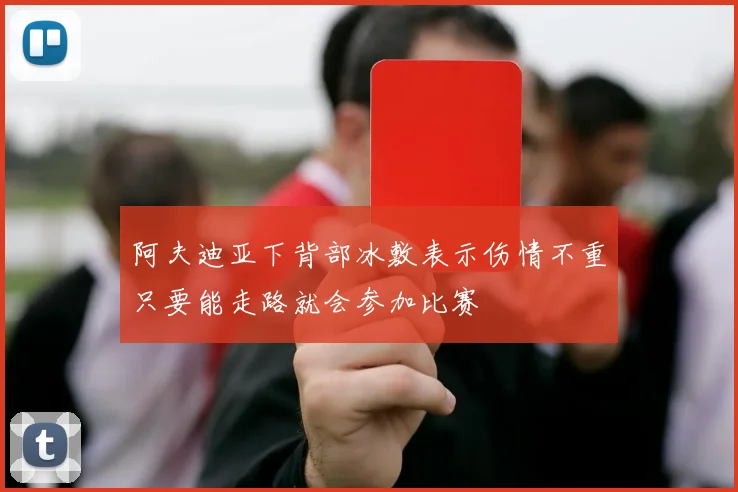 阿夫迪亚下背部冰敷表示伤情不重只要能走路就会参加比赛