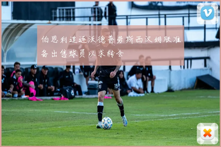 伯恩利追逐沃德普劳斯西汉姆联准备出售球员以求转会