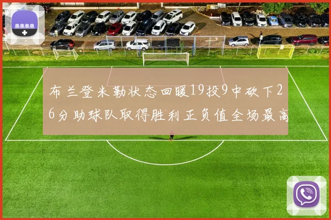 布兰登米勒状态回暖19投9中砍下26分助球队取得胜利正负值全场最高