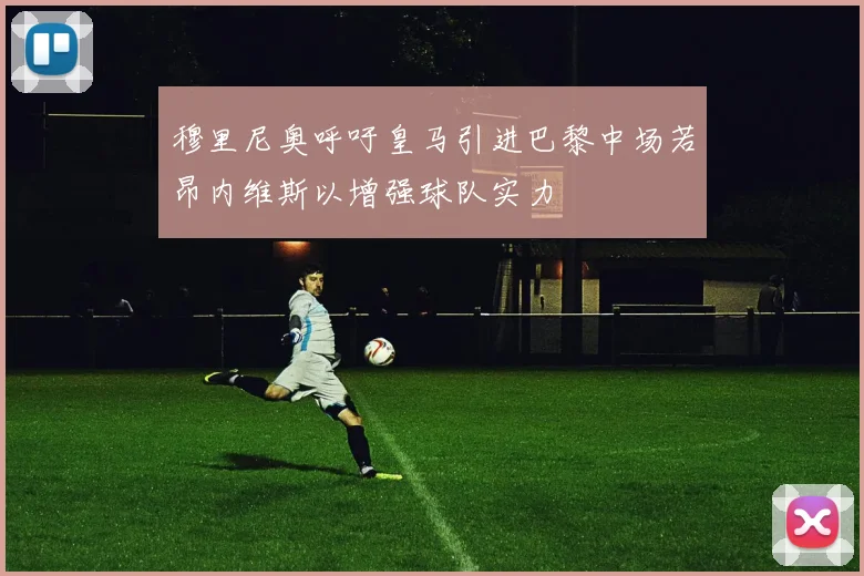 穆里尼奥呼吁皇马引进巴黎中场若昂内维斯以增强球队实力